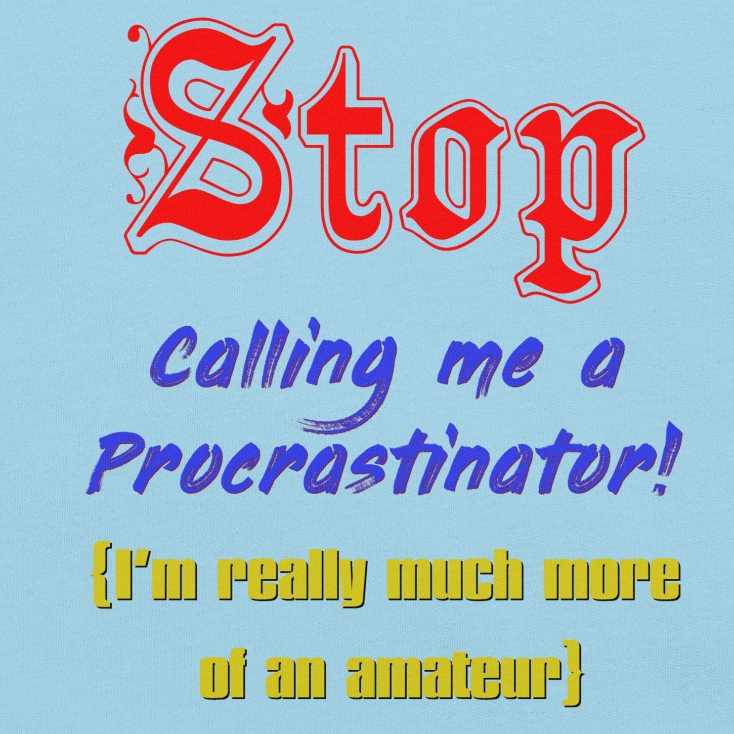 Unisex t-shirt with "Stop calling me a procrastinator, I'm really much more of an amateur" humor print.