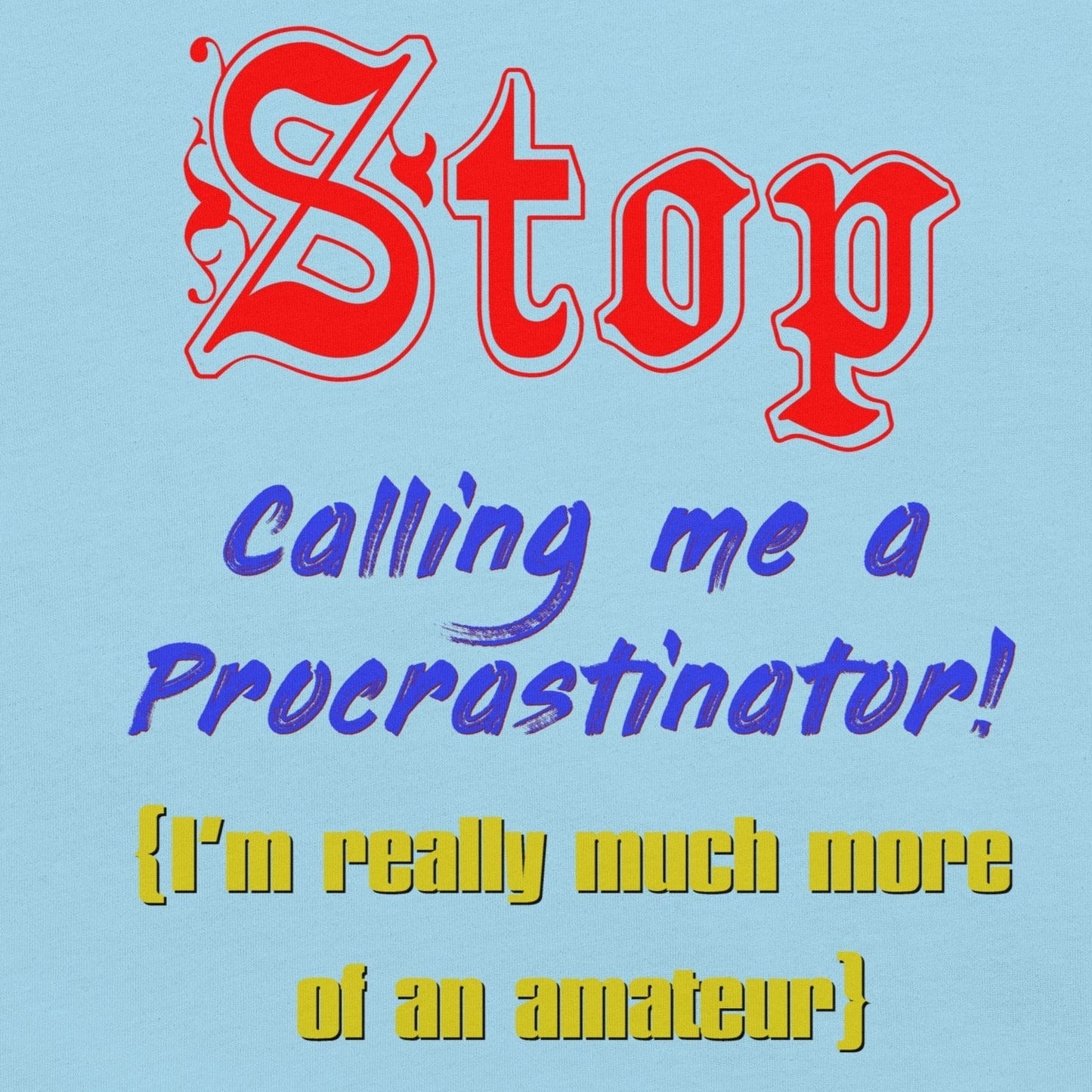 Unisex t-shirt with "Stop calling me a procrastinator, I'm really much more of an amateur" humor print.