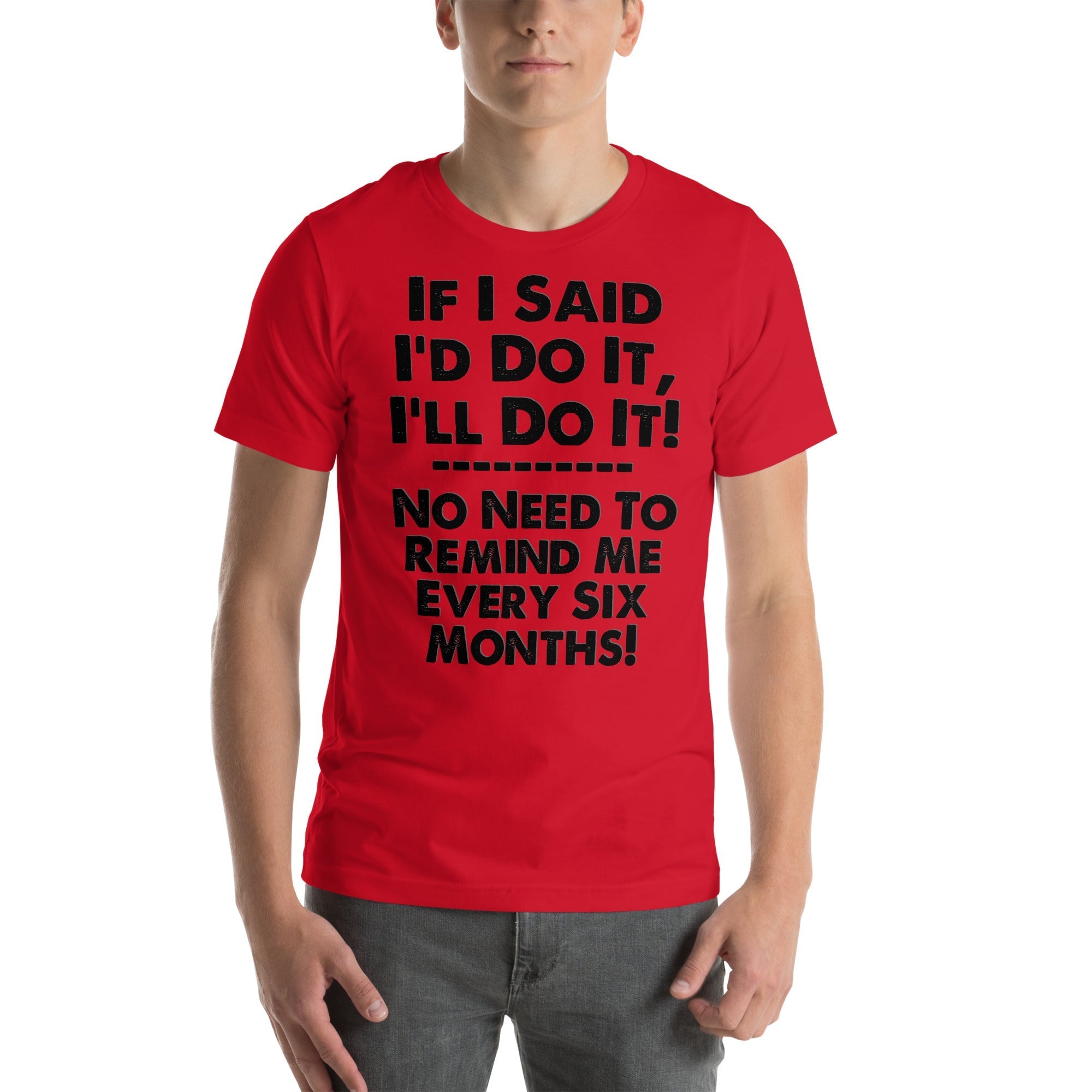 Red unisex T-shirt with humorous slogan "If I Said I'd Do It, I'll Do It... No Need to Remind Me Every 6 Months."