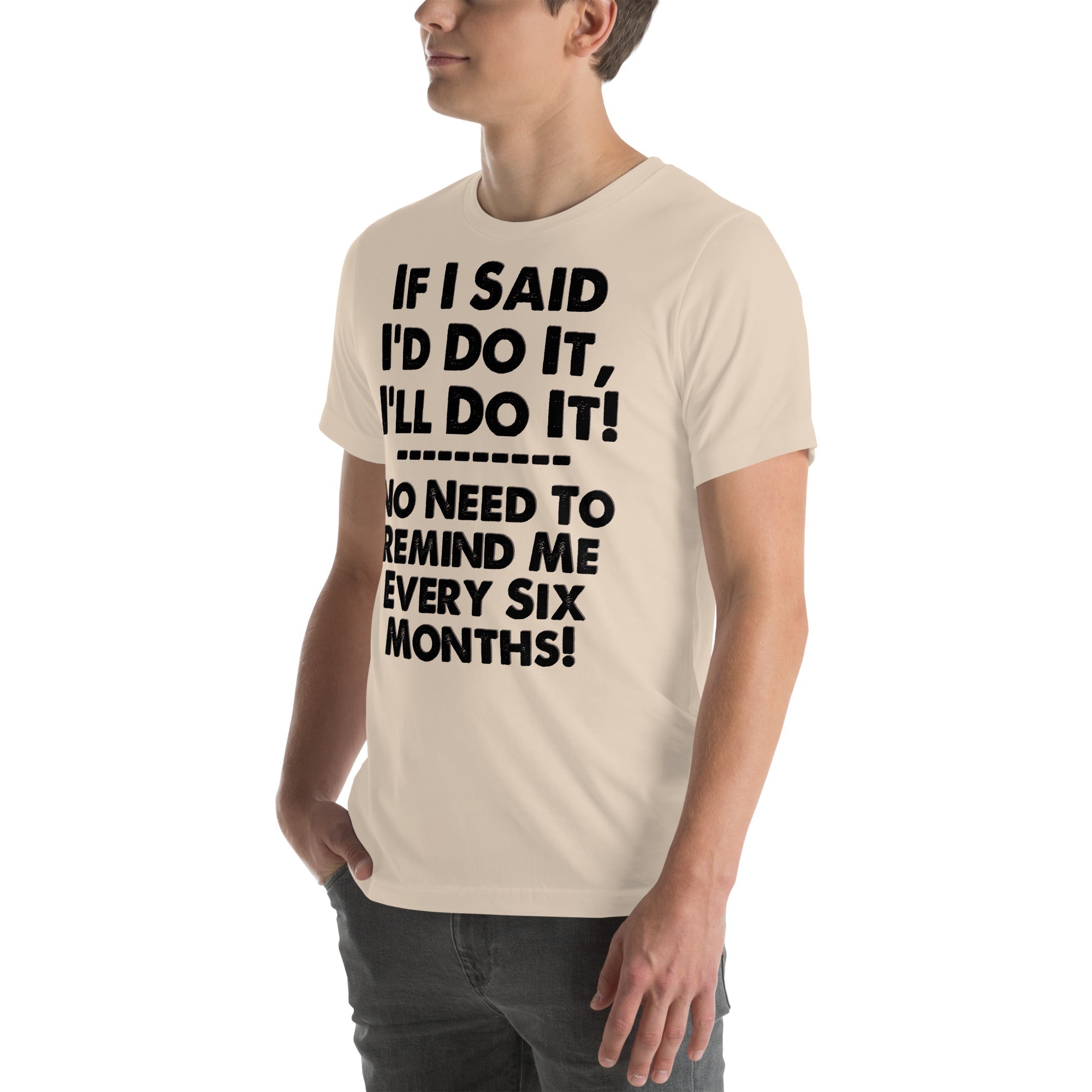 Unisex t-shirt with humorous text "If I Said I'd Do It, I'll Do It... No Need to Remind Me Every Six Months" in bold print.