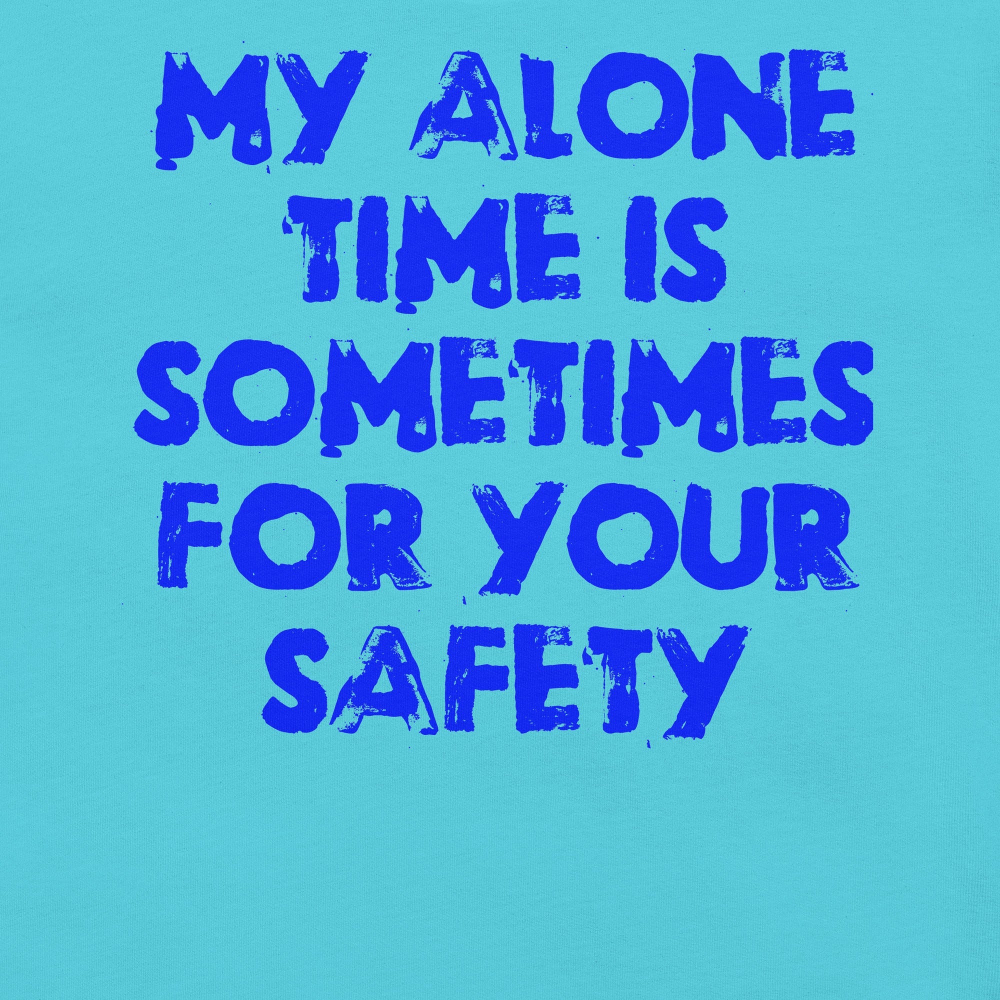 Blue unisex t-shirt with "My alone time is sometimes for your safety" printed text.
