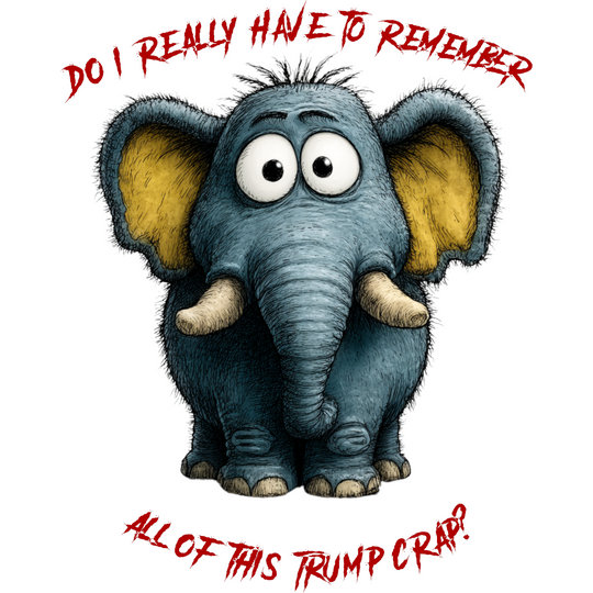 Elephant-Do I Really Have To Remember All Of This Trump Crap? Unisex t-shirt