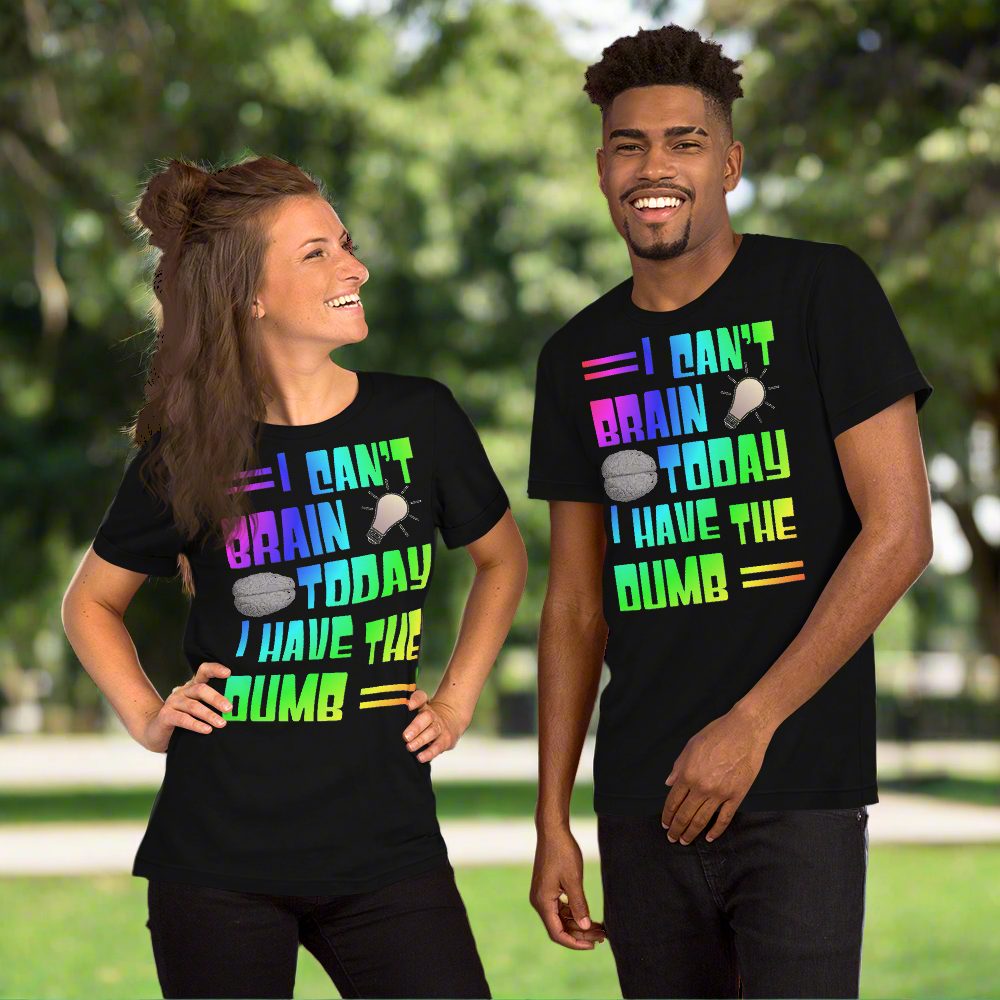 I Can't Brain Today, I Have the Dumb Unisex t-shirt