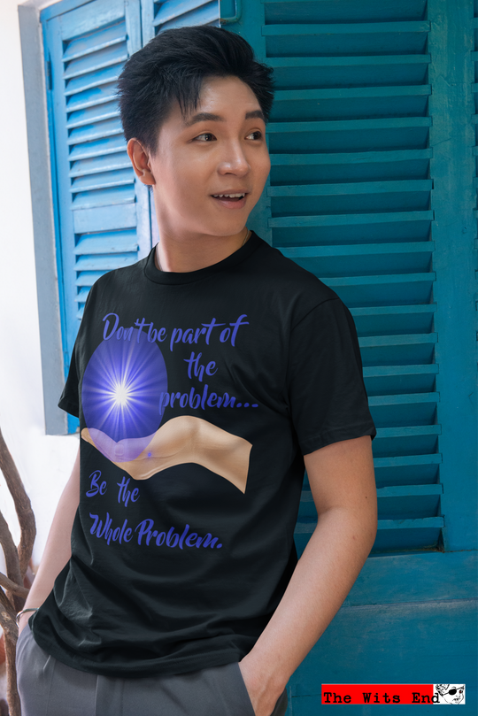 Don't be part of the Problem... Be the Whole Problem Unisex t-shirt