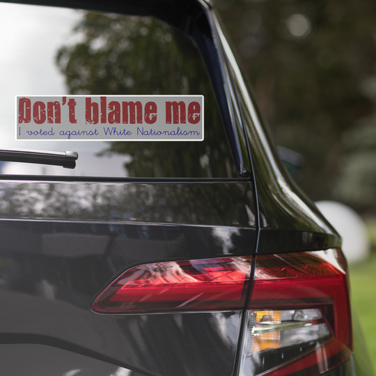 Don't blame me, I voted against White Nationalism Bubble-free stickers