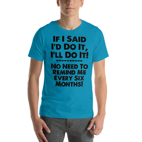 Unisex blue t-shirt with humorous text, "If I Said I'd Do It, I'll Do It... No Need to Remind Me Every 6 Months," ideal for casual wear.