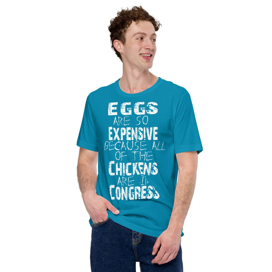 Unisex t-shirt with humorous "Eggs are so expensive because all of the chickens are in Congress" message.