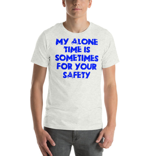 Blue unisex t-shirt with "My alone time is sometimes for your safety" text.