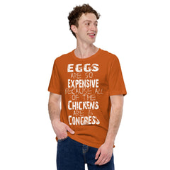 Unisex t-shirt with humorous text: "Eggs are so expensive because all of the chickens are in Congress."