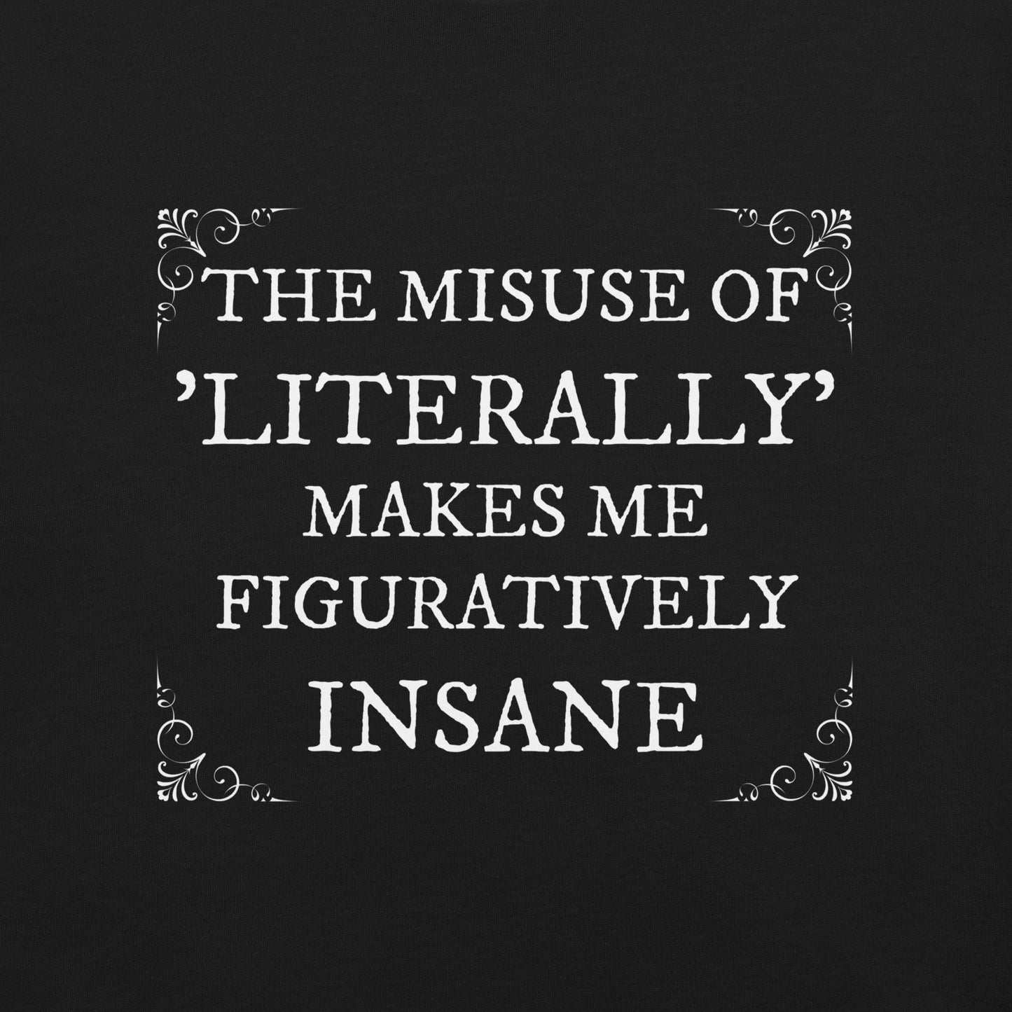 The misuse of "literally" makes me figuratively insaneUnisex t-shirt