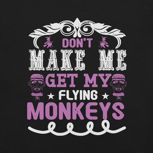 Don't Make Me Get My Flying Monkeys Unisex T-shirt