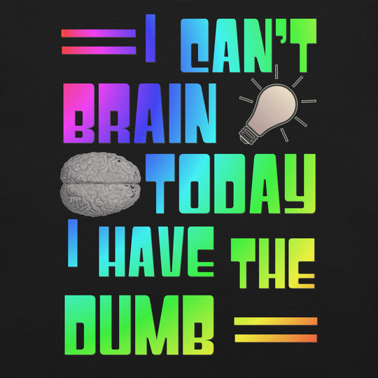 I Can't Brain Today, I Have the Dumb Unisex t-shirt