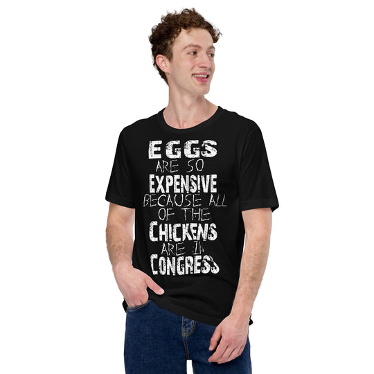 Unisex t-shirt with "Eggs are so expensive because all of the chickens are in Congress" text design.