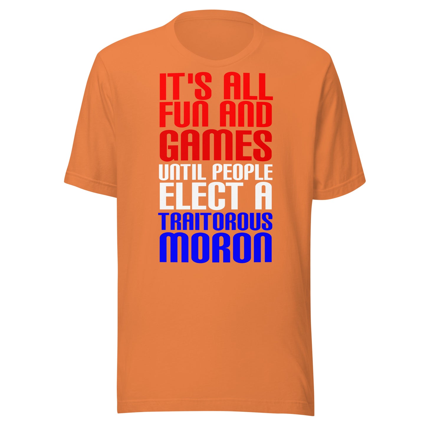 It's All Fun and Games Until People Elect a Traitorous Moron ( for dark) Unisex t-shirt