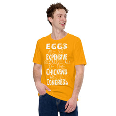 Unisex t-shirt with humorous text "Eggs are so expensive because all of the chickens are in Congress," in vibrant yellow.