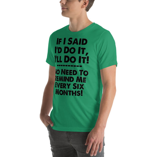 Unisex green T-shirt with humorous text "If I Said I'd Do It, I'll Do It... No Need to Remind Me Every 6 Months".