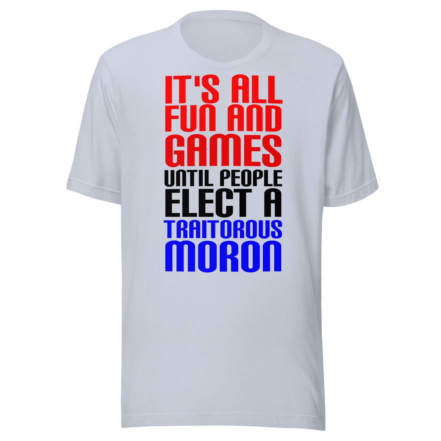 It's All Fun and Games Until People Elect a Traitorous Moron ( for light) Unisex t-shirt