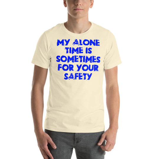 Unisex t-shirt with "My Alone Time is Sometimes for Your Safety" printed in blue.