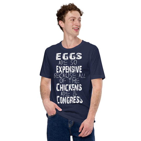 Unisex t-shirt with humorous text "Eggs are so expensive because all of the chickens are in Congress," navy blue, worn by a person.