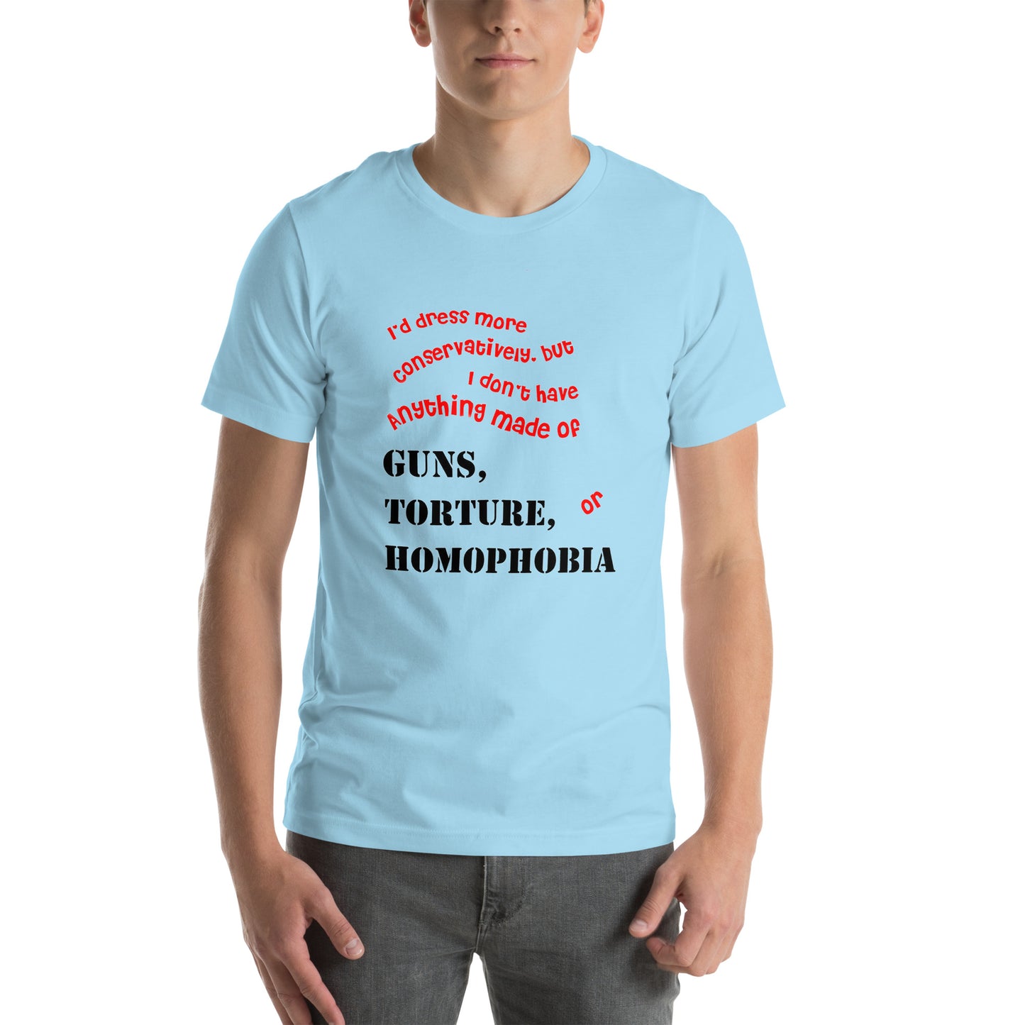 I would dress more conservatively but Unisex t-shirt