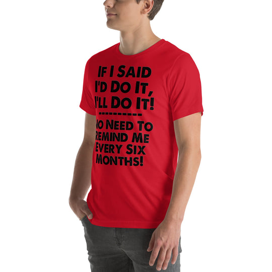 Unisex red t-shirt with humorous text "If I Said I'd Do It, I'll Do It... No Need to Remind Me Every Six Months".