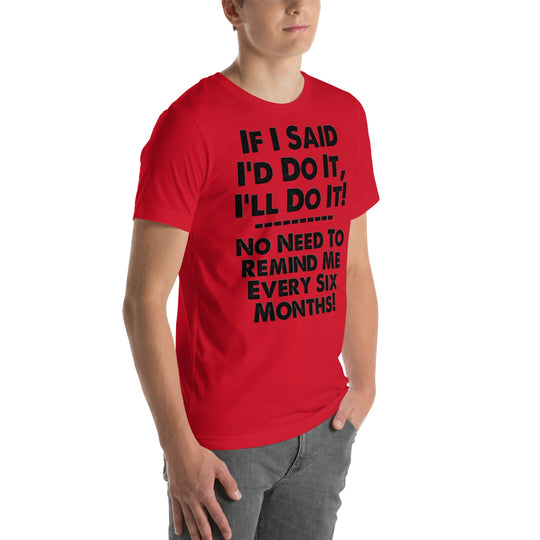 Unisex red t-shirt with humorous phrase "If I Said I'd Do It, I'll Do It... No Need to Remind Me Every 6 Months."