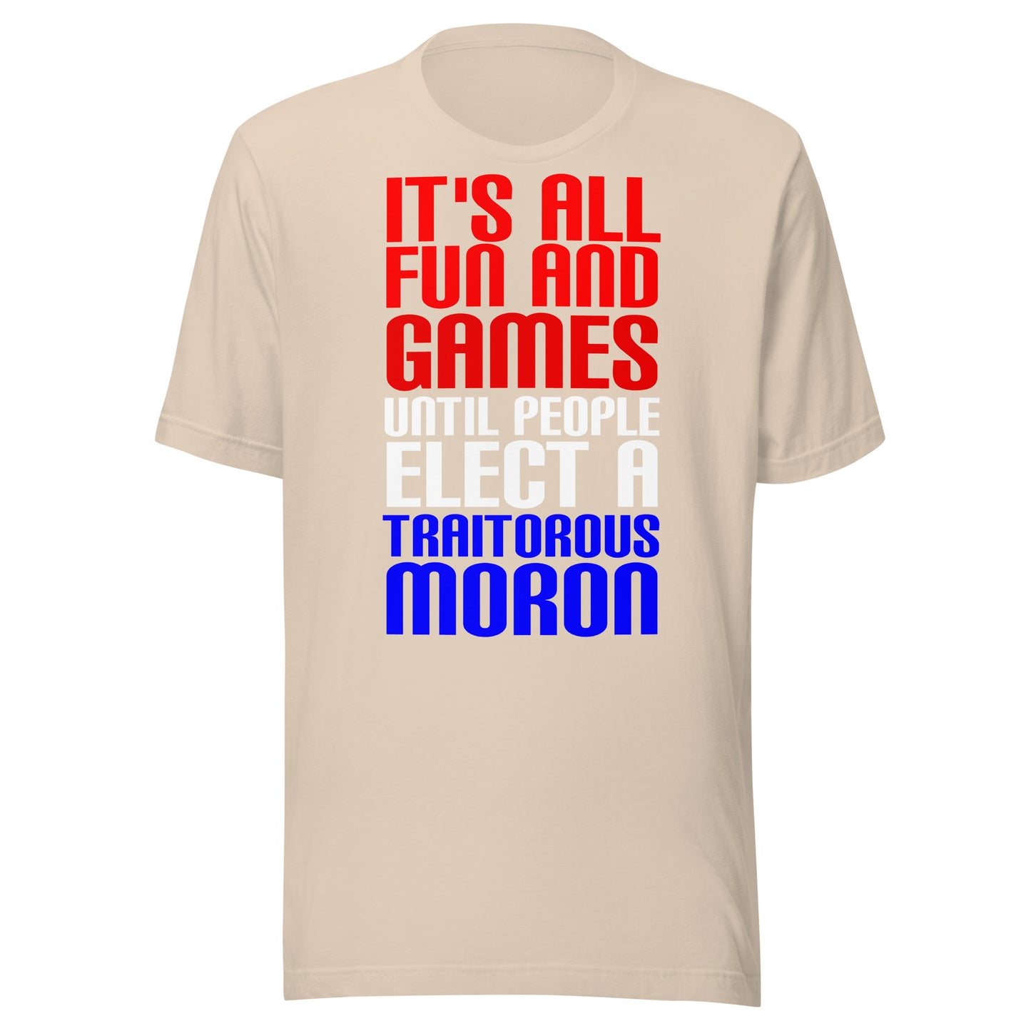 It's All Fun and Games Until People Elect a Traitorous Moron ( for dark) Unisex t-shirt