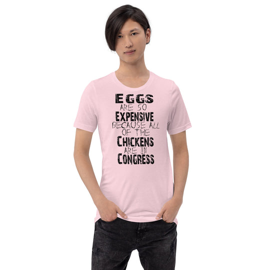 Unisex t-shirt with "Eggs are so expensive because all of the chickens are in Congress" text, black print on a soft fabric.