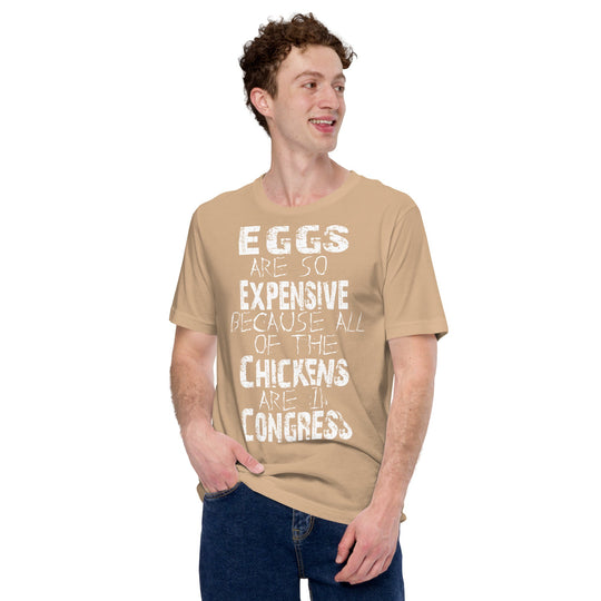 Unisex t-shirt with "Eggs are so expensive because all of the chickens are in Congress" slogan.