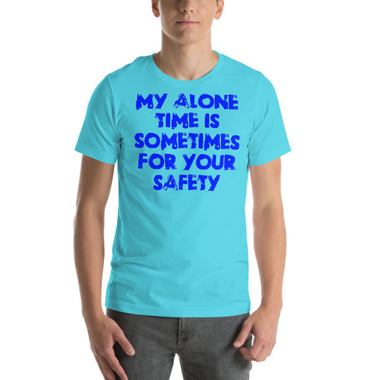 Blue unisex t-shirt with the text "My alone time is sometimes for your safety".