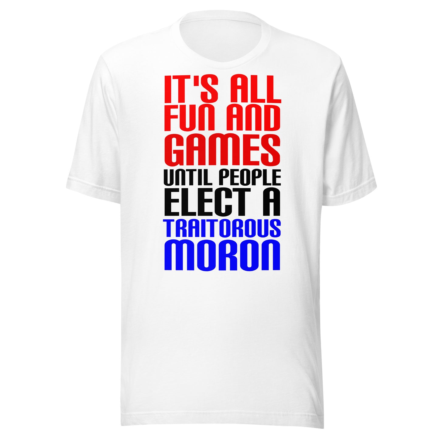 It's All Fun and Games Until People Elect a Traitorous Moron ( for light) Unisex t-shirt